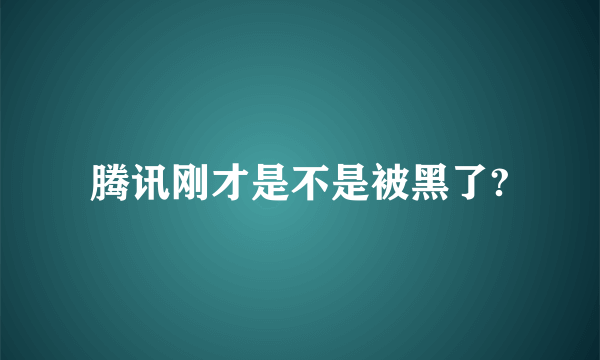 腾讯刚才是不是被黑了?