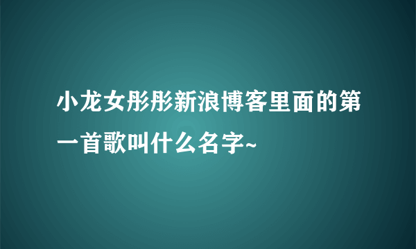 小龙女彤彤新浪博客里面的第一首歌叫什么名字~