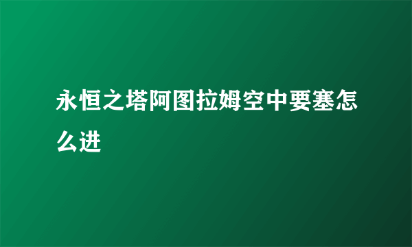 永恒之塔阿图拉姆空中要塞怎么进