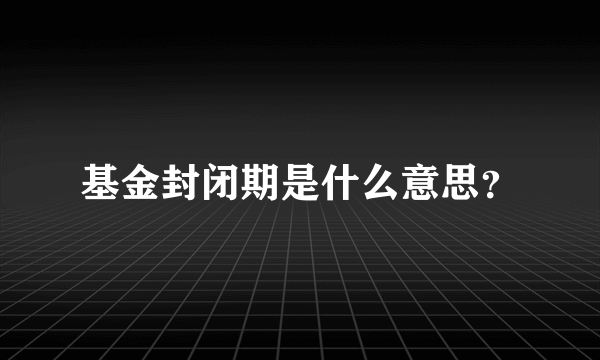 基金封闭期是什么意思？