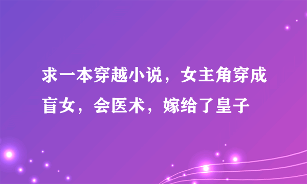 求一本穿越小说，女主角穿成盲女，会医术，嫁给了皇子