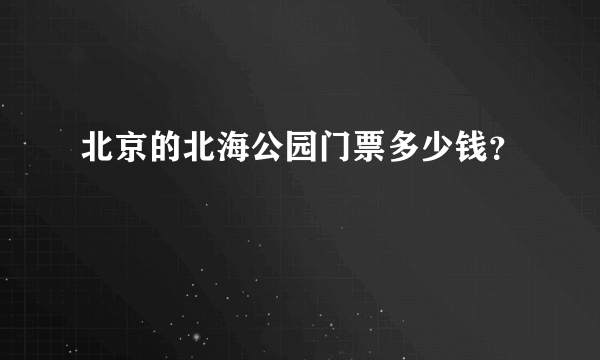 北京的北海公园门票多少钱？