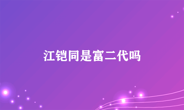 江铠同是富二代吗