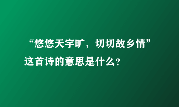 “悠悠天宇旷，切切故乡情”这首诗的意思是什么？