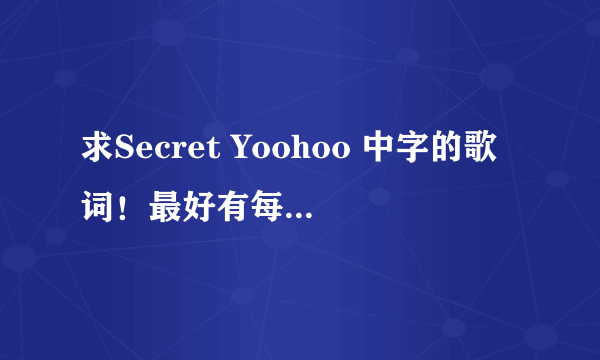 求Secret Yoohoo 中字的歌词！最好有每人唱那一句的、