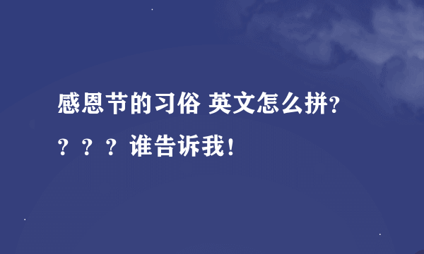 感恩节的习俗 英文怎么拼？？？？谁告诉我！