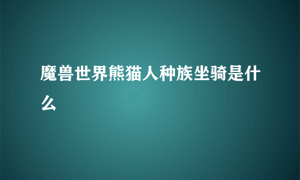 魔兽世界熊猫人种族坐骑是什么