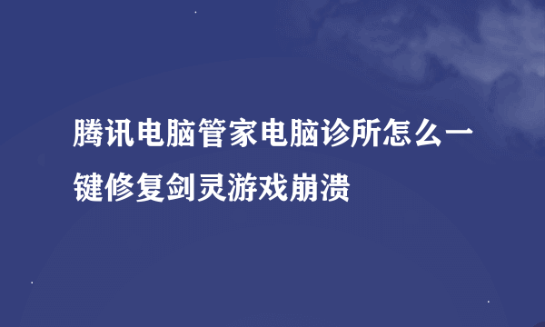 腾讯电脑管家电脑诊所怎么一键修复剑灵游戏崩溃