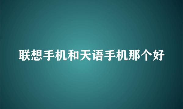 联想手机和天语手机那个好