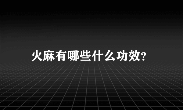 火麻有哪些什么功效？