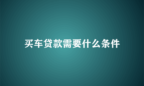 买车贷款需要什么条件