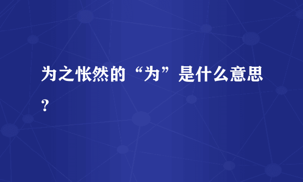 为之怅然的“为”是什么意思？