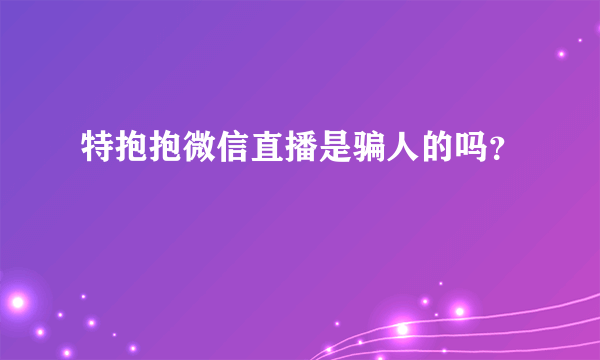 特抱抱微信直播是骗人的吗？