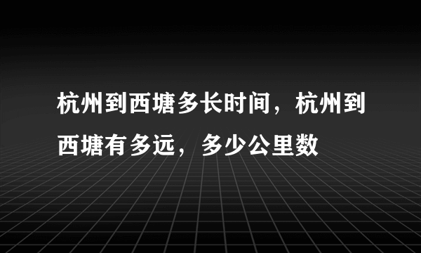 杭州到西塘多长时间，杭州到西塘有多远，多少公里数