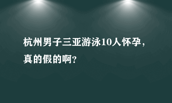 杭州男子三亚游泳10人怀孕，真的假的啊？