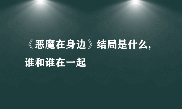 《恶魔在身边》结局是什么,谁和谁在一起