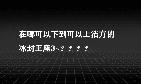 在哪可以下到可以上浩方的 冰封王座3~？？？？