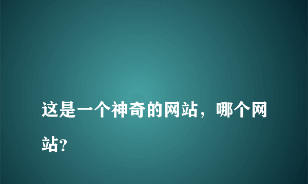 
这是一个神奇的网站，哪个网站？

