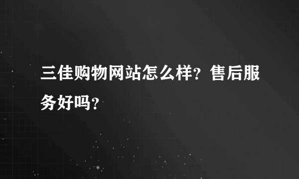 三佳购物网站怎么样？售后服务好吗？