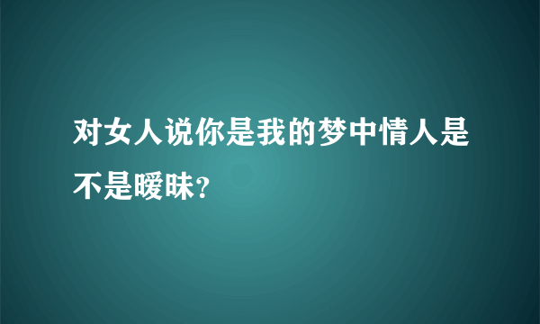 对女人说你是我的梦中情人是不是暧昧？