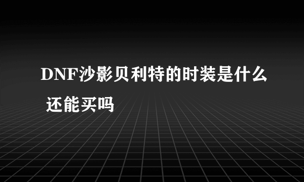 DNF沙影贝利特的时装是什么 还能买吗