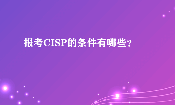 报考CISP的条件有哪些？