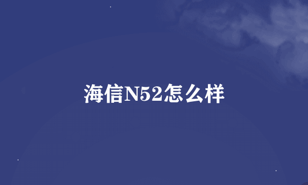 海信N52怎么样