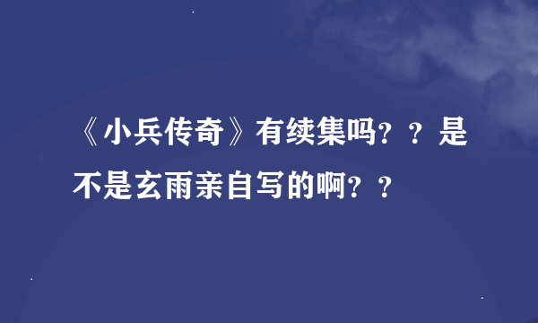 《小兵传奇》有续集吗？？是不是玄雨亲自写的啊？？