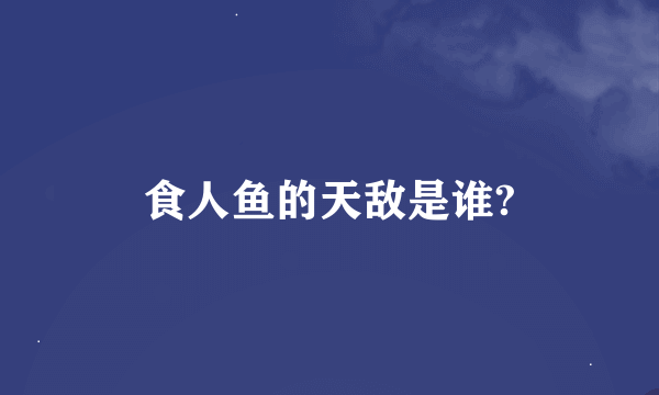 食人鱼的天敌是谁?