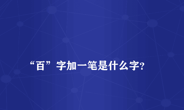 
“百”字加一笔是什么字？

