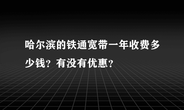 哈尔滨的铁通宽带一年收费多少钱？有没有优惠？