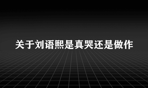 关于刘语熙是真哭还是做作