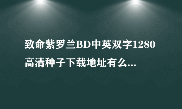 致命紫罗兰BD中英双字1280高清种子下载地址有么？谢恩公！