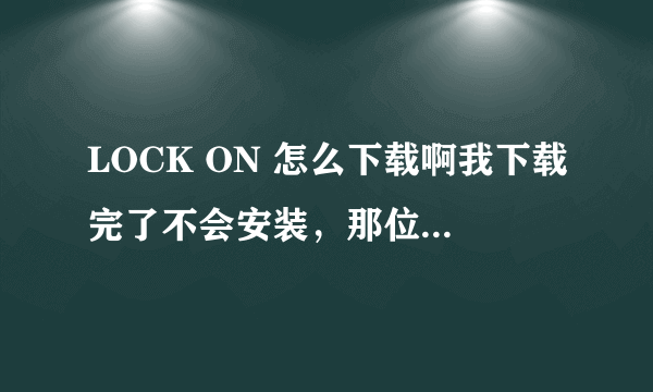 LOCK ON 怎么下载啊我下载完了不会安装，那位高手指教指教