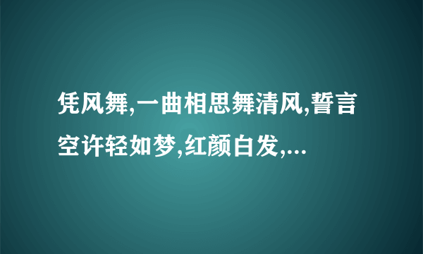 凭风舞,一曲相思舞清风,誓言空许轻如梦,红颜白发,谁负春盟? 是什么意思