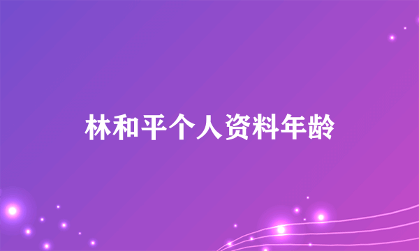 林和平个人资料年龄