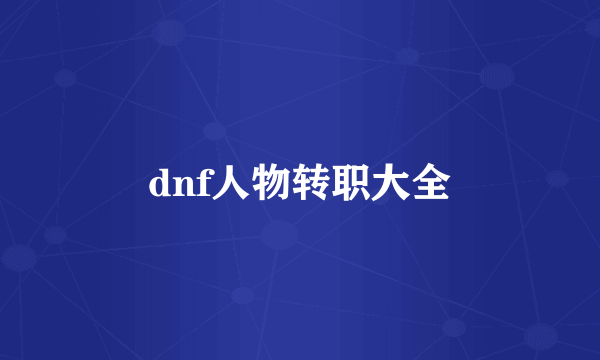 dnf人物转职大全