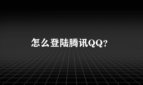 怎么登陆腾讯QQ？