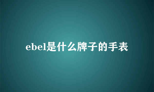 ebel是什么牌子的手表