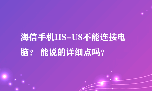 海信手机HS-U8不能连接电脑？ 能说的详细点吗？