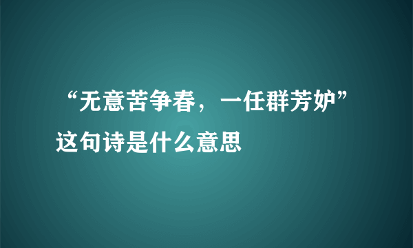 “无意苦争春，一任群芳妒”这句诗是什么意思