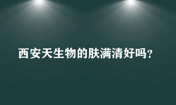 西安天生物的肤满清好吗？