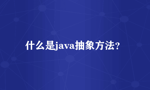 什么是java抽象方法？