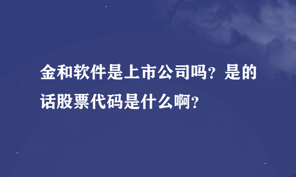 金和软件是上市公司吗？是的话股票代码是什么啊？