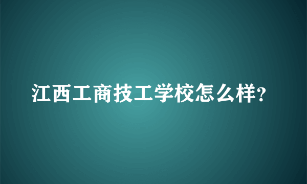 江西工商技工学校怎么样？