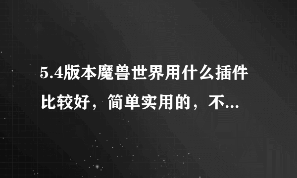 5.4版本魔兽世界用什么插件比较好，简单实用的，不用太花哨。