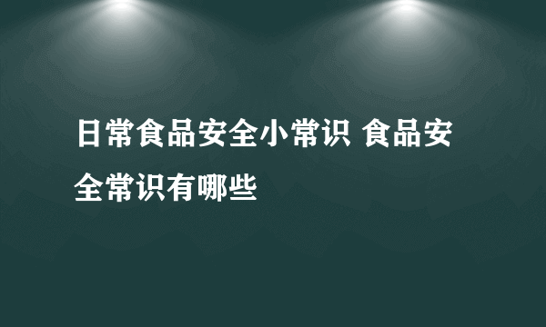 日常食品安全小常识 食品安全常识有哪些