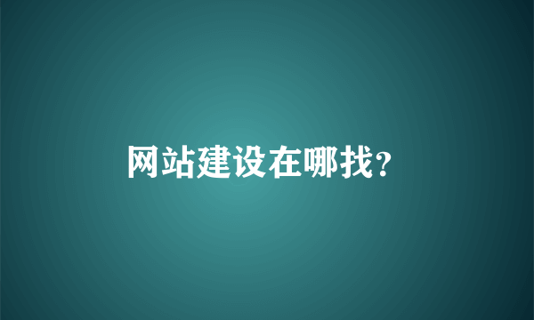 网站建设在哪找？