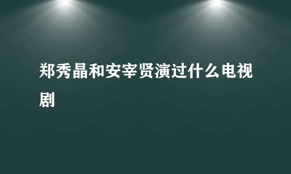 郑秀晶和安宰贤演过什么电视剧