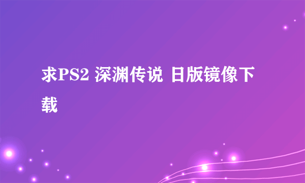 求PS2 深渊传说 日版镜像下载